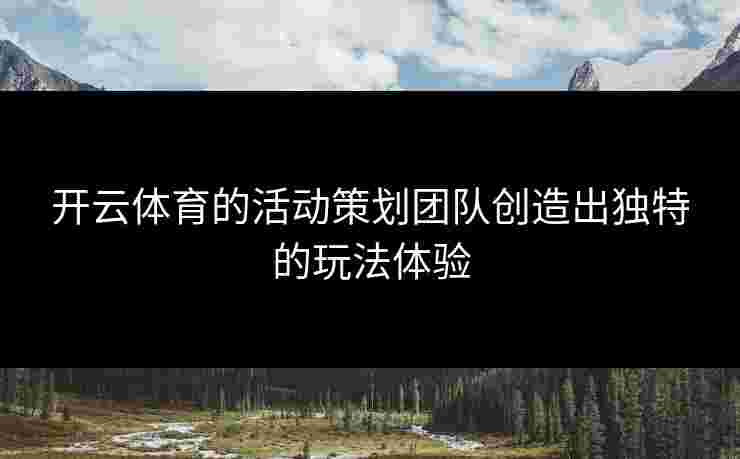 开云体育的活动策划团队创造出独特的玩法体验