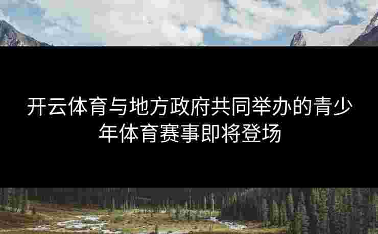 开云体育与地方政府共同举办的青少年体育赛事即将登场