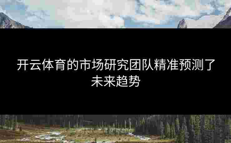 开云体育的市场研究团队精准预测了未来趋势