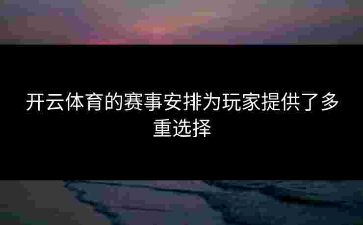 开云体育的赛事安排为玩家提供了多重选择