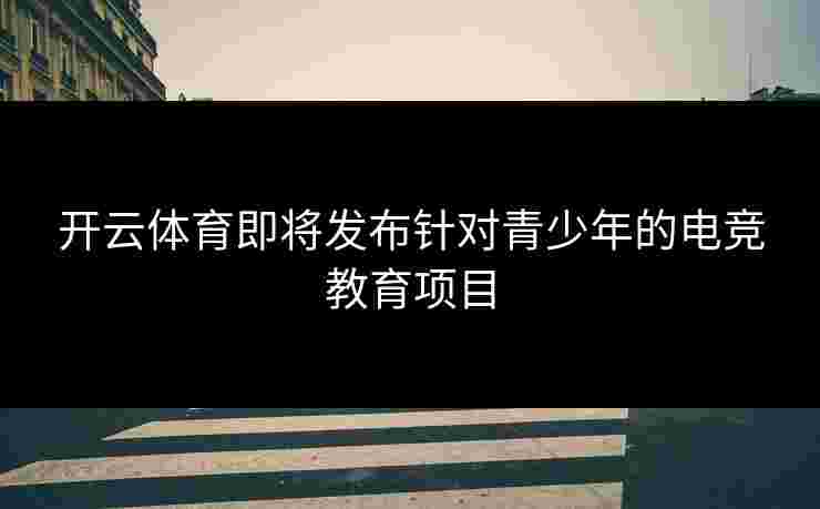 开云体育即将发布针对青少年的电竞教育项目